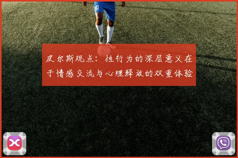 皮尔斯观点：性行为的深层意义在于情感交流与心理释放的双重体验