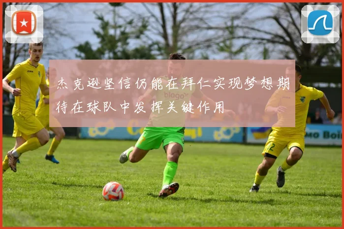 杰克逊坚信仍能在拜仁实现梦想期待在球队中发挥关键作用
