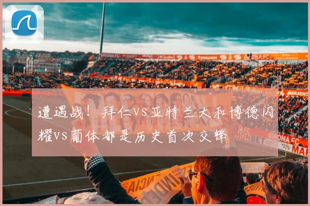 遭遇战！拜仁vs亚特兰大和博德闪耀vs葡体都是历史首次交锋