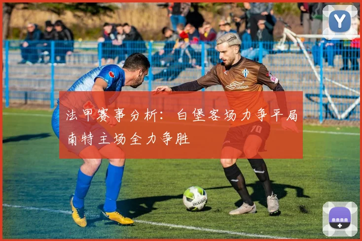 法甲赛事分析：白堡客场力争平局南特主场全力争胜