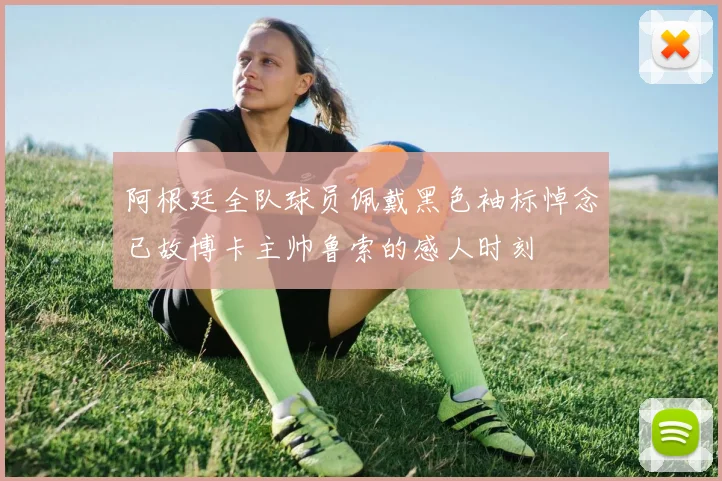 阿根廷全队球员佩戴黑色袖标悼念已故博卡主帅鲁索的感人时刻