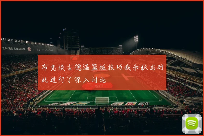 布克谈古德温篮板技巧我和狄龙对此进行了深入讨论