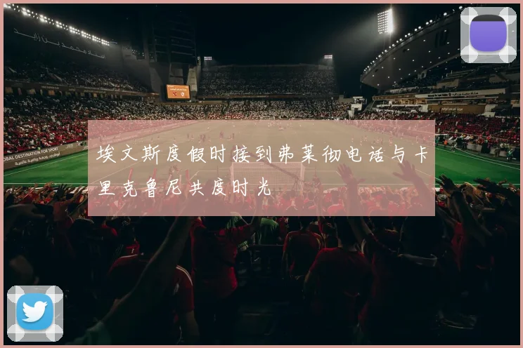 埃文斯度假时接到弗莱彻电话与卡里克鲁尼共度时光