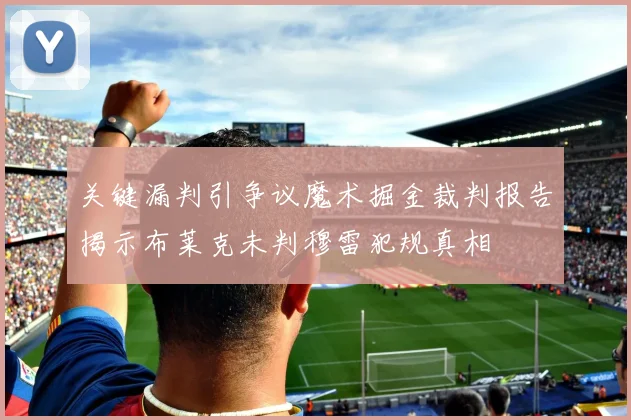 关键漏判引争议魔术掘金裁判报告揭示布莱克未判穆雷犯规真相