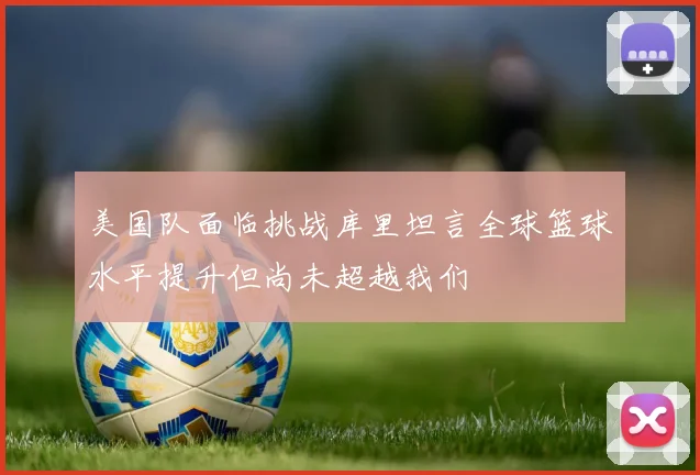 美国队面临挑战库里坦言全球篮球水平提升但尚未超越我们