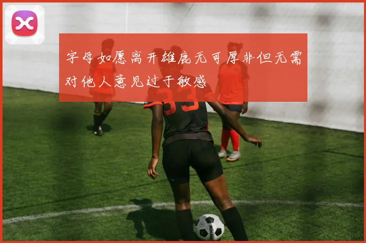 字母如愿离开雄鹿无可厚非但无需对他人意见过于敏感