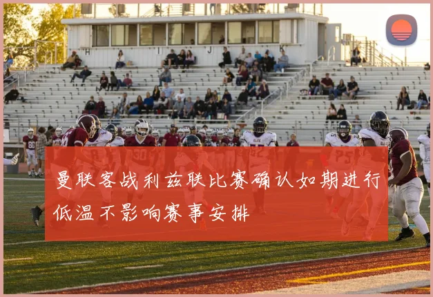 曼联客战利兹联比赛确认如期进行低温不影响赛事安排