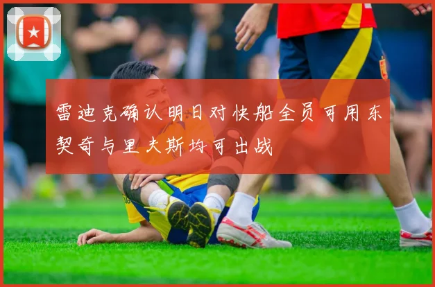 雷迪克确认明日对快船全员可用东契奇与里夫斯均可出战