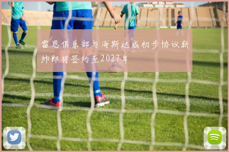雷恩俱乐部与海斯达成初步协议新帅即将签约至2027年
