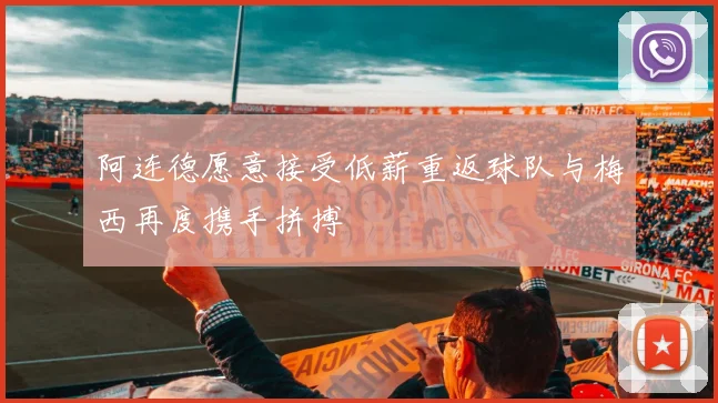 阿连德愿意接受低薪重返球队与梅西再度携手拼搏