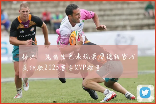 孙兴慜凭借出色表现荣膺德转官方美职联2025赛季MVP称号