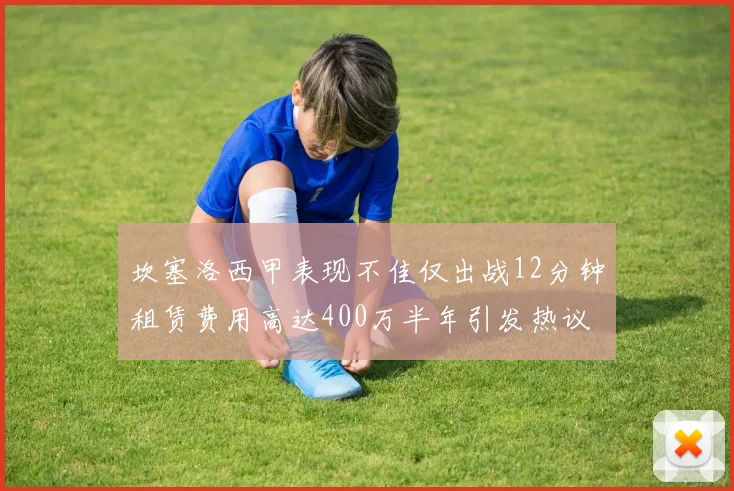 坎塞洛西甲表现不佳仅出战12分钟租赁费用高达400万半年引发热议