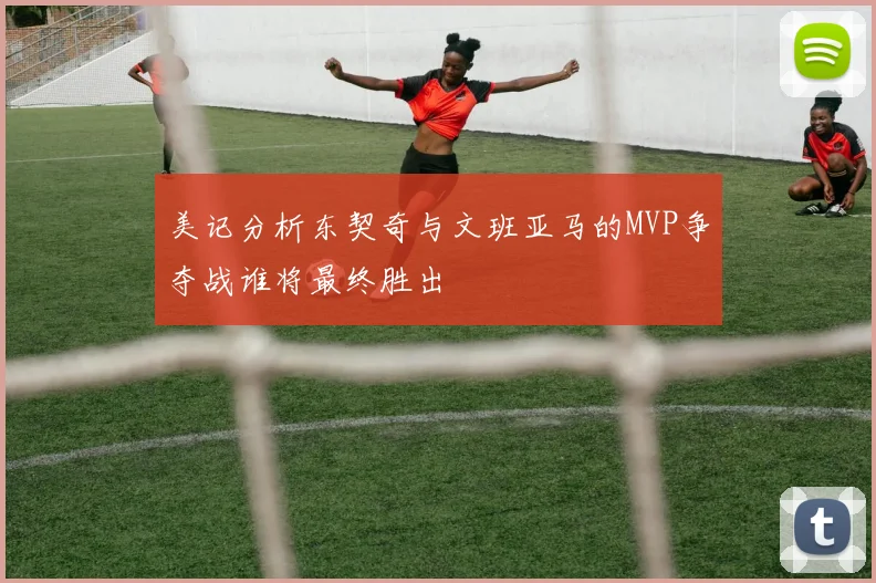 美记分析东契奇与文班亚马的MVP争夺战谁将最终胜出