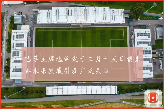 巴萨主席选举定于三月十五日俱乐部未来发展引发广泛关注