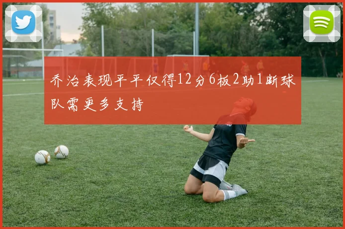 乔治表现平平仅得12分6板2助1断球队需更多支持