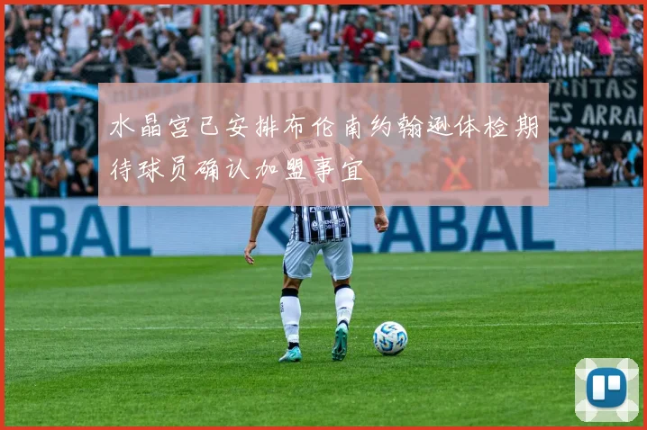 水晶宫已安排布伦南约翰逊体检期待球员确认加盟事宜