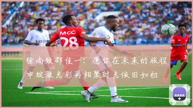 徐尚致邵佳一：愿你在未来的旅程中绽放光彩再相聚时光依旧如初