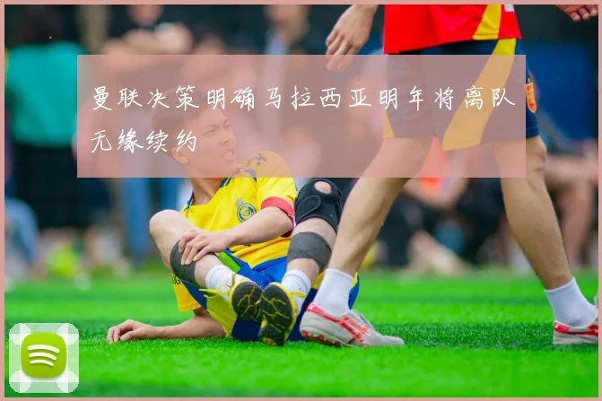 曼联决策明确马拉西亚明年将离队无缘续约