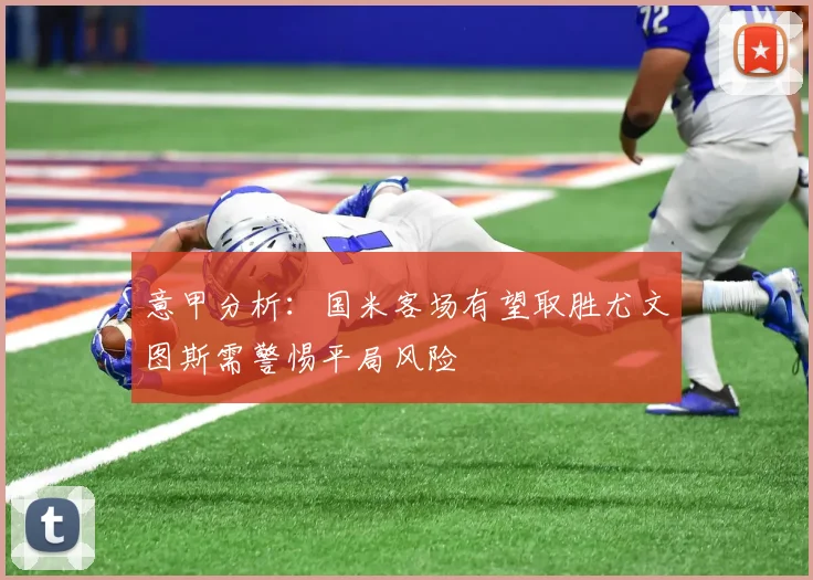 意甲分析：国米客场有望取胜尤文图斯需警惕平局风险
